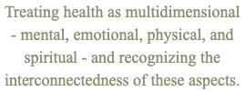 Treating health as multidimensional - mental, emotional, physical, and spiritual - and recognizing the interconnectedness of these aspects.