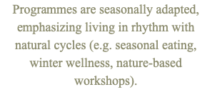 Programmes are seasonally adapted, emphasizing living in rhythm with natural cycles (e.g. seasonal eating, winter wellness, nature-based workshops). 