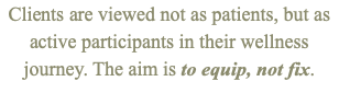 Clients are viewed not as patients, but as active participants in their wellness journey. The aim is to equip, not fix.