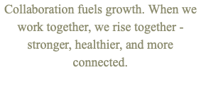 Collaboration fuels growth. When we work together, we rise together - stronger, healthier, and more connected. 