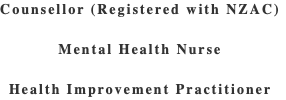 Counsellor (Registered with NZAC)  Mental Health Nurse  Health Improvement Practitioner