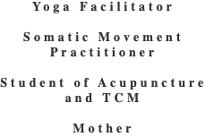 Yoga Facilitator  Somatic Movement Practitioner   Student of Acupuncture and TCM   Mother