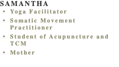 SAMANTHA Yoga Facilitator Somatic Movement Practitioner Student of Acupuncture and TCM Mother 